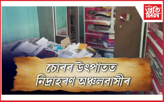 চিলাপথাৰত দিন-দুপৰতে চুৰিকাণ্ড: তলা ভাঙি লুটি নিলে দহ লক্ষাধিক টকাৰ সম্পত্তি